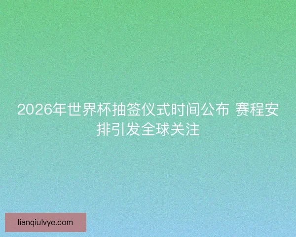 2026年世界杯抽签仪式时间公布 赛程安排引发全球关注