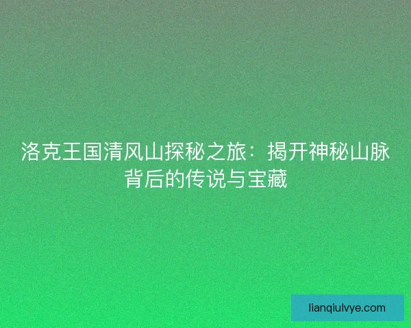 洛克王国清风山探秘之旅：揭开神秘山脉背后的传说与宝藏